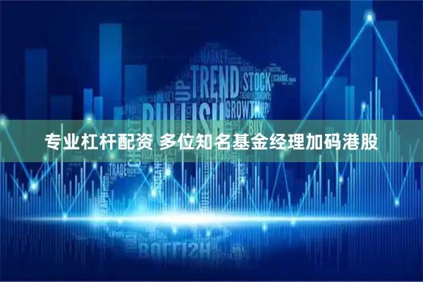 专业杠杆配资 多位知名基金经理加码港股