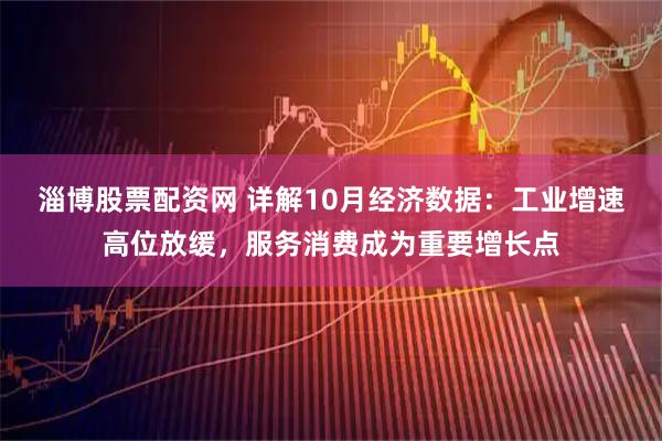 淄博股票配资网 详解10月经济数据:工业增速高位放缓,服务消费成为重要增长点
