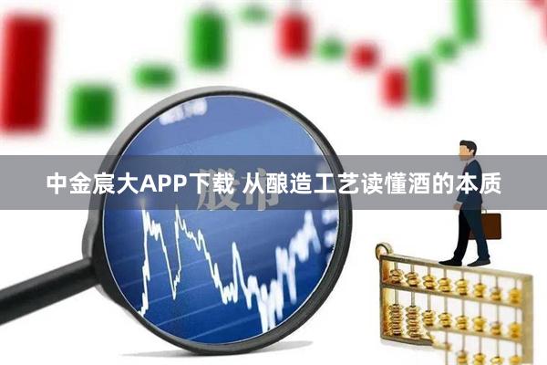 中金宸大APP下载 从酿造工艺读懂酒的本质