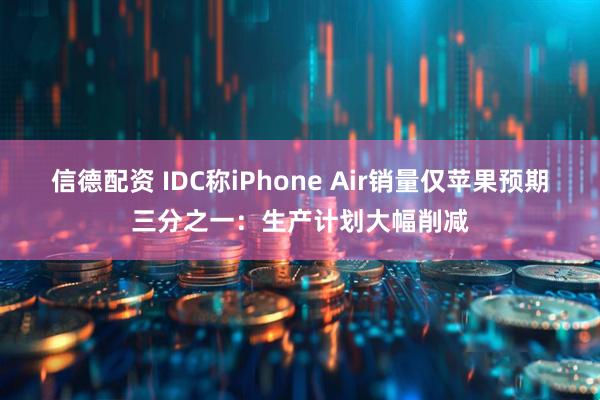信德配资 IDC称iPhone Air销量仅苹果预期三分之一:生产计划大幅削减