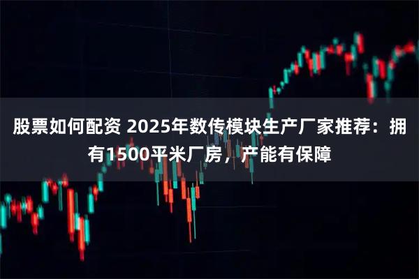 股票如何配资 2025年数传模块生产厂家推荐:拥有1500平米厂房,产能有保障