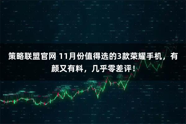 策略联盟官网 11月份值得选的3款荣耀手机,有颜又有料,几乎零差评!