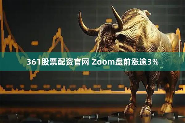 361股票配资官网 Zoom盘前涨逾3%