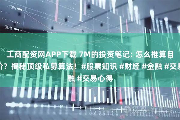 工商配资网APP下载 7M的投资笔记: 怎么推算目标股价？揭秘顶级私募算法！#股票知识 #财经 #金融 #交易心得
