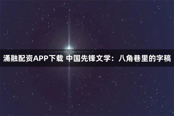 涌融配资APP下载 中国先锋文学：八角巷里的字稿