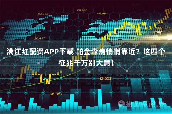 满江红配资APP下载 帕金森病悄悄靠近？这四个征兆千万别大意！