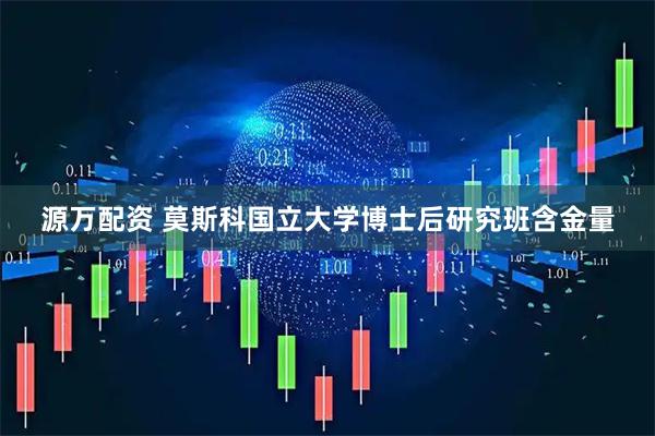 源万配资 莫斯科国立大学博士后研究班含金量