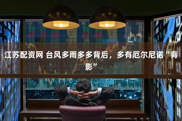 江苏配资网 台风多雨多多背后，多有厄尔尼诺“背影”