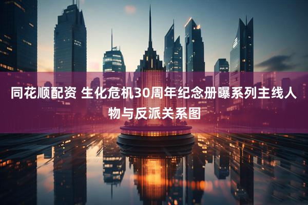 同花顺配资 生化危机30周年纪念册曝系列主线人物与反派关系图