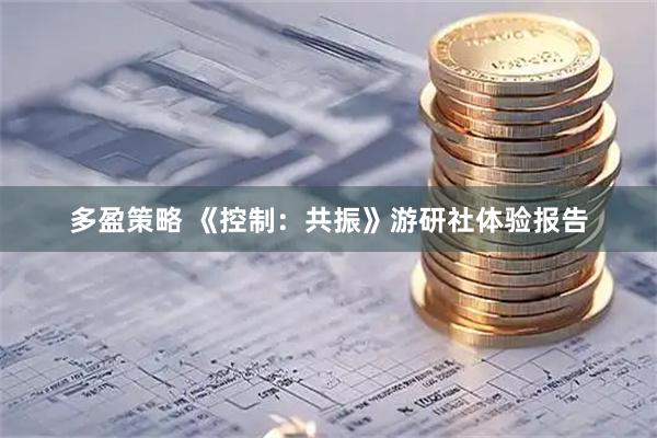 多盈策略 《控制：共振》游研社体验报告