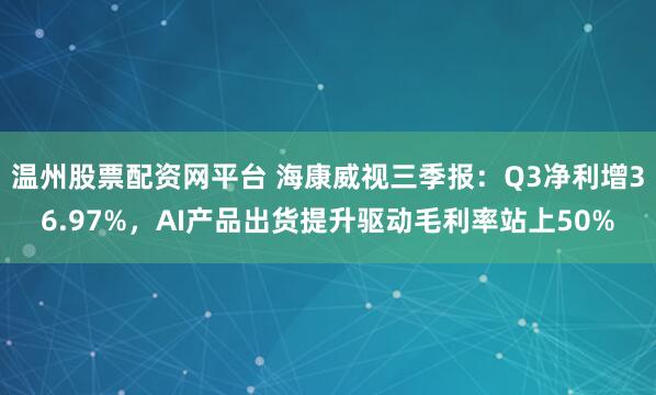 温州股票配资网平台 海康威视三季报：Q3净利增36.97%，AI产品出货提升驱动毛利率站上50%